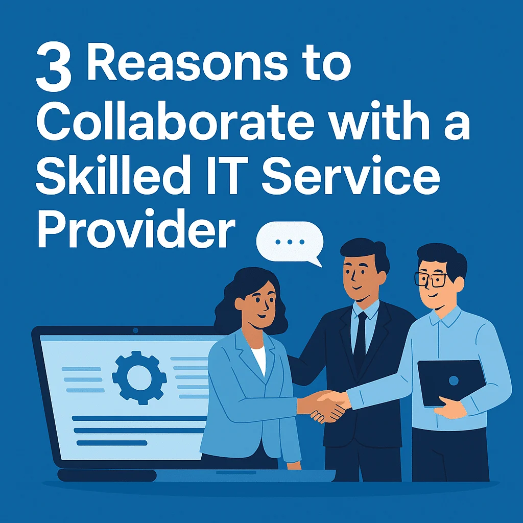 3 Reasons to Collaborate with a Skilled IT Service Provider