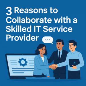 3 Reasons to Collaborate with a Skilled IT Service Provider