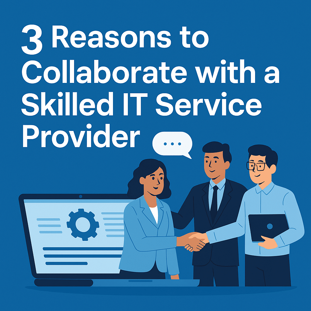 3 Reasons to Collaborate with a Skilled IT Service Provider